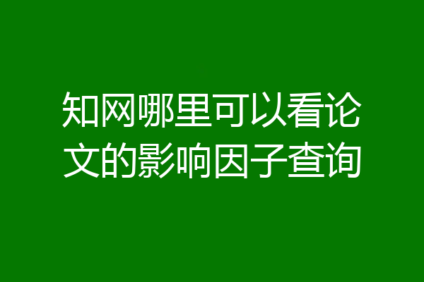 知网哪里可以看论文的影响因子查询