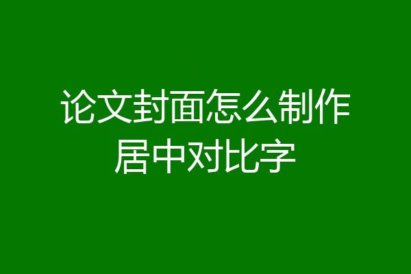论文封面怎么制作居中对比字
