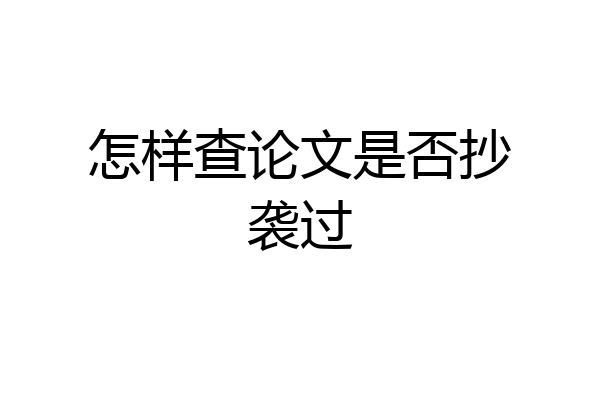 怎样查论文是否抄袭过