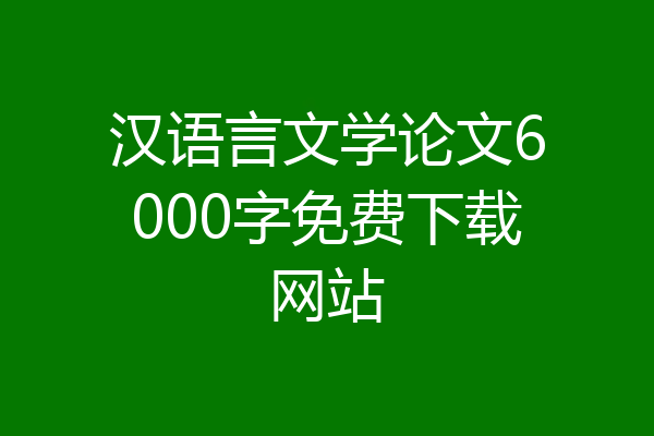 汉语言文学论文6000字免费下载网站