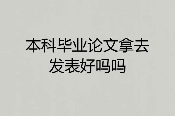 本科毕业论文拿去发表好吗吗