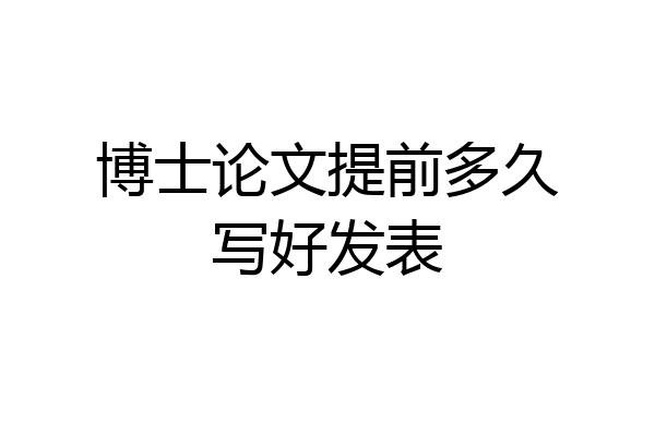 博士论文提前多久写好发表