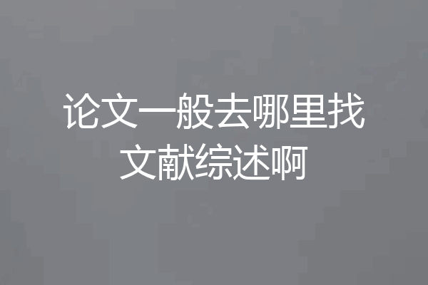 论文一般去哪里找文献综述啊