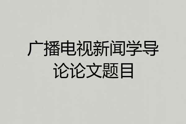 广播电视新闻学导论论文题目