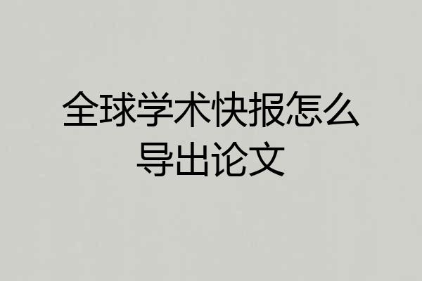 全球学术快报怎么导出论文