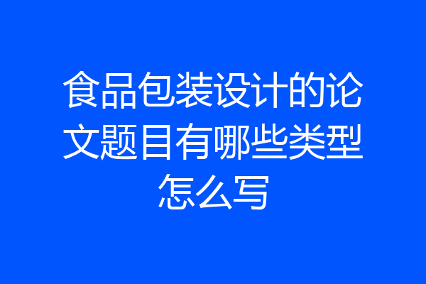 食品包装设计的论文题目有哪些类型怎么写