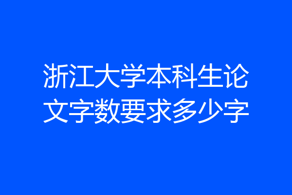 浙江大学本科生论文字数要求多少字