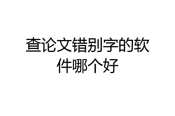查论文错别字的软件哪个好