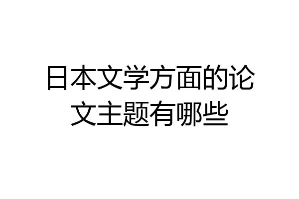 日本文学方面的论文主题有哪些