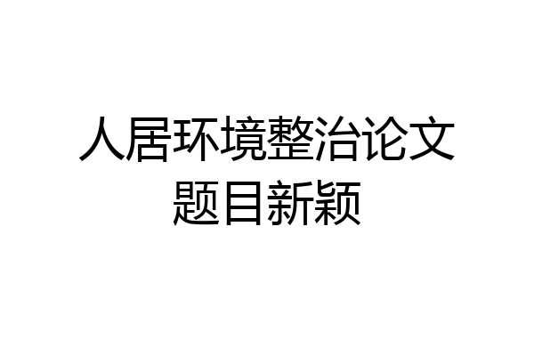 人居环境整治论文题目新颖