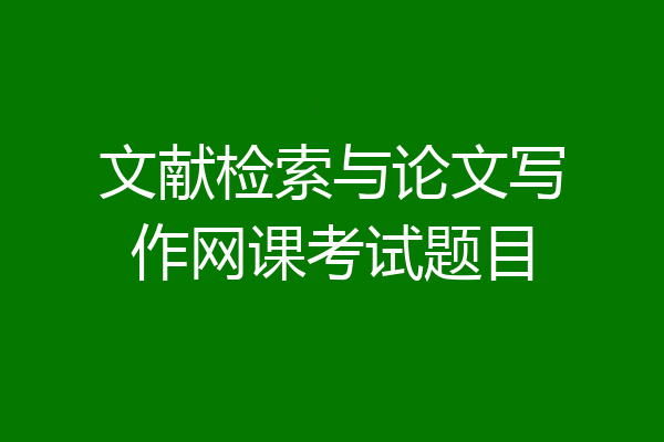 文献检索与论文写作网课考试题目