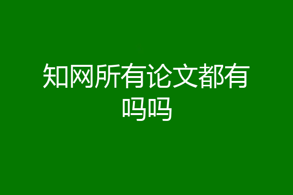 知网所有论文都有吗吗