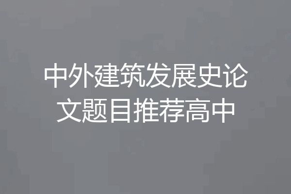 中外建筑发展史论文题目推荐高中