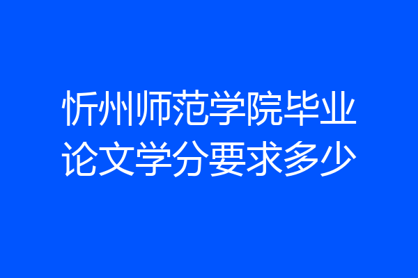 忻州师范学院毕业论文学分要求多少