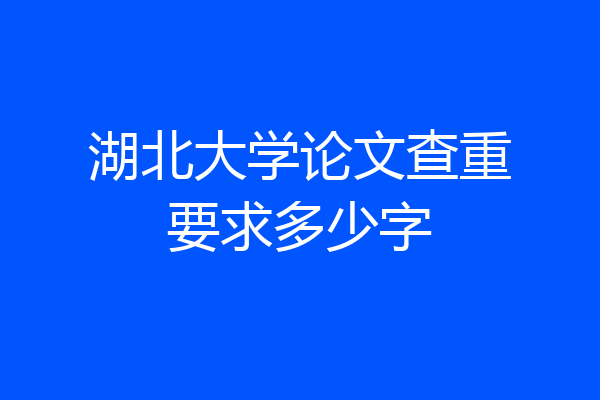 湖北大学论文查重要求多少字
