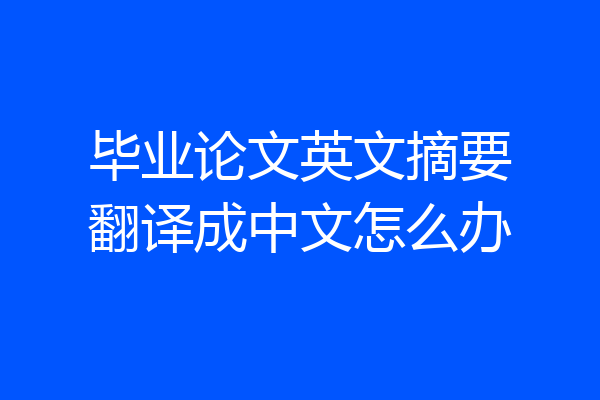 毕业论文英文摘要翻译成中文怎么办