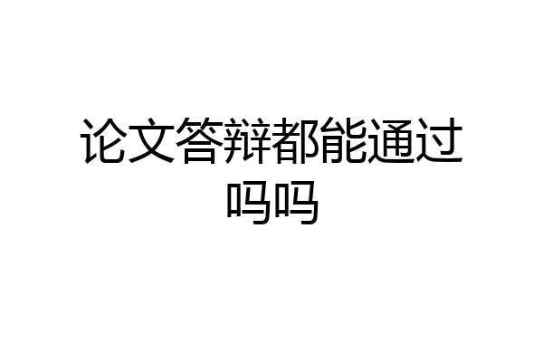 论文答辩都能通过吗吗