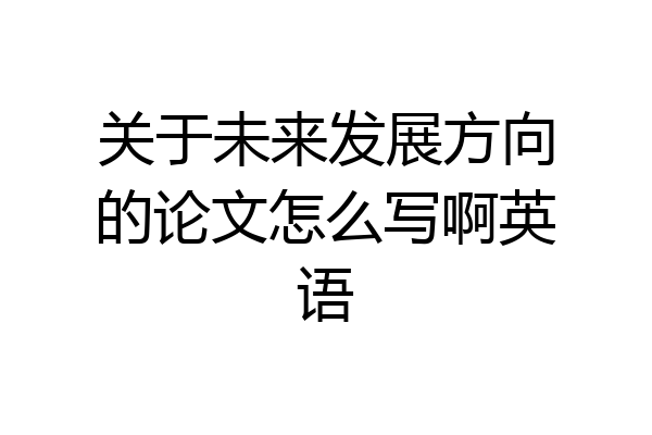 关于未来发展方向的论文怎么写啊英语