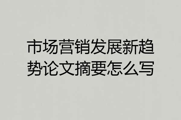 市场营销发展新趋势论文摘要怎么写