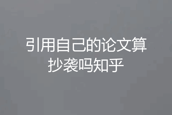 引用自己的论文算抄袭吗知乎