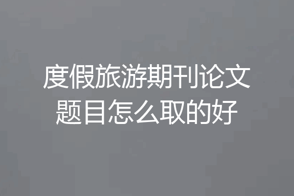 度假旅游期刊论文题目怎么取的好