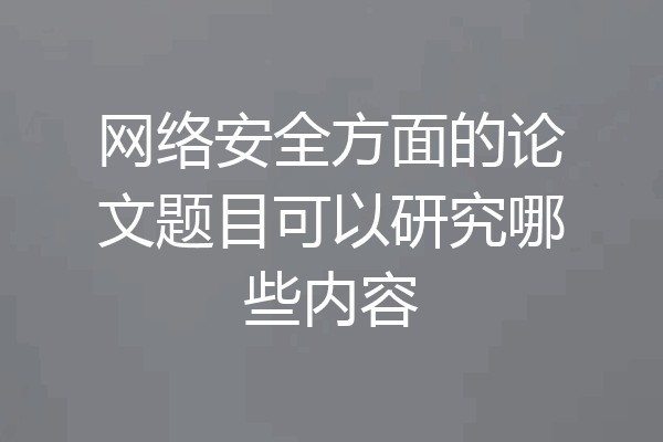 网络安全方面的论文题目可以研究哪些内容