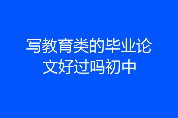写教育类的毕业论文好过吗初中