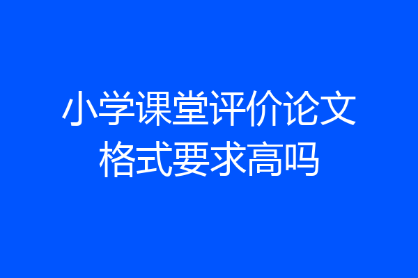 小学课堂评价论文格式要求高吗