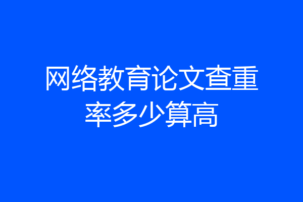 网络教育论文查重率多少算高