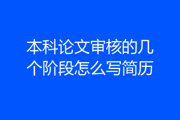 本科论文审核的几个阶段怎么写简历