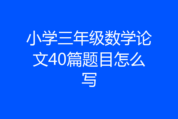 小学三年级数学论文40篇题目怎么写