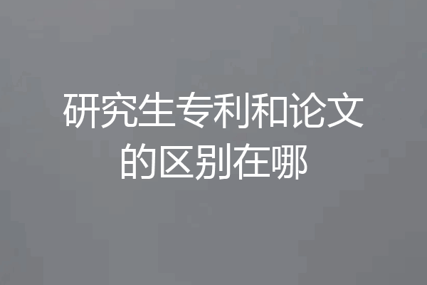 研究生专利和论文的区别在哪