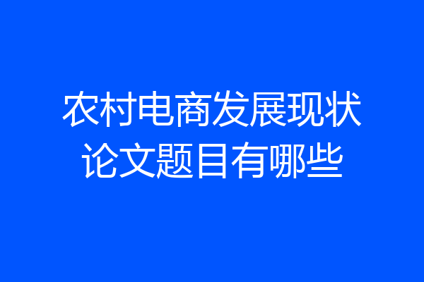 农村电商发展现状论文题目有哪些