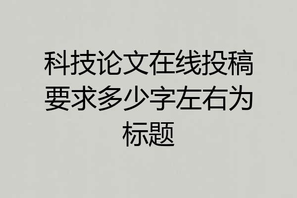 科技论文在线投稿要求多少字左右为标题