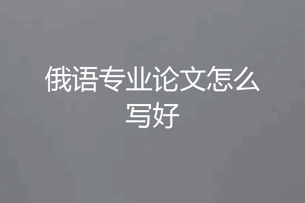 俄语专业论文怎么写好