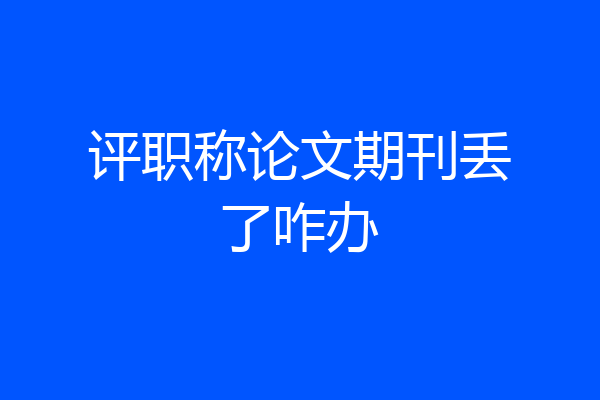 评职称论文期刊丢了咋办