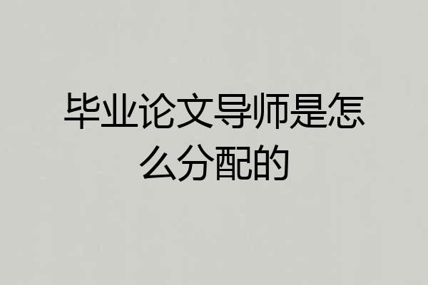 毕业论文导师是怎么分配的