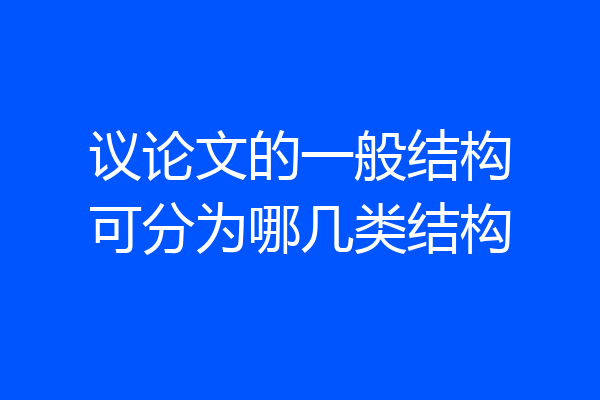 议论文的一般结构可分为哪几类结构