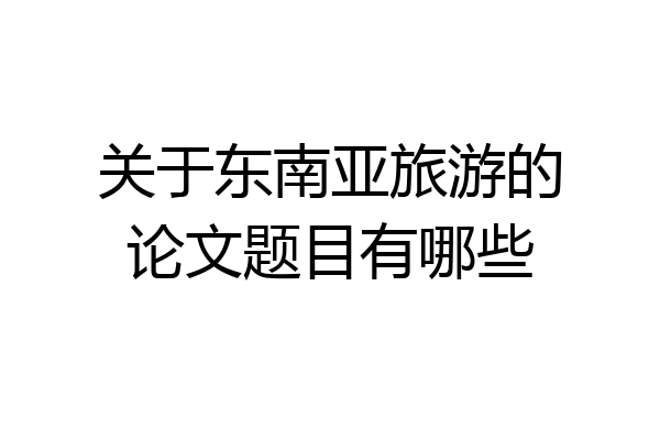 关于东南亚旅游的论文题目有哪些