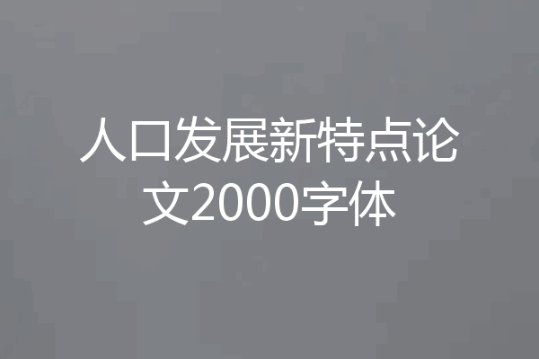 人口发展新特点论文2000字体