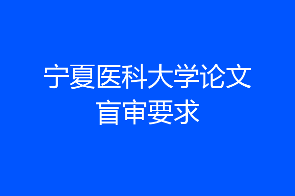 宁夏医科大学论文盲审要求