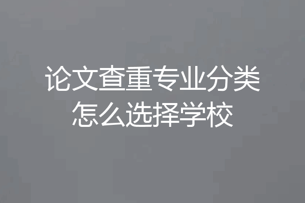 论文查重专业分类怎么选择学校