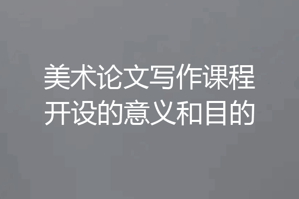 美术论文写作课程开设的意义和目的
