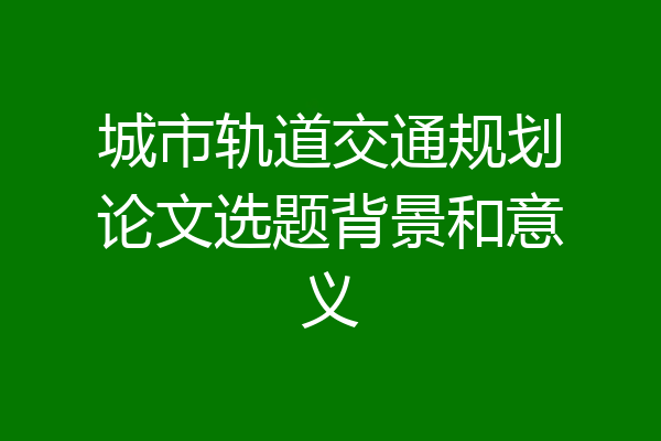 城市轨道交通规划论文选题背景和意义