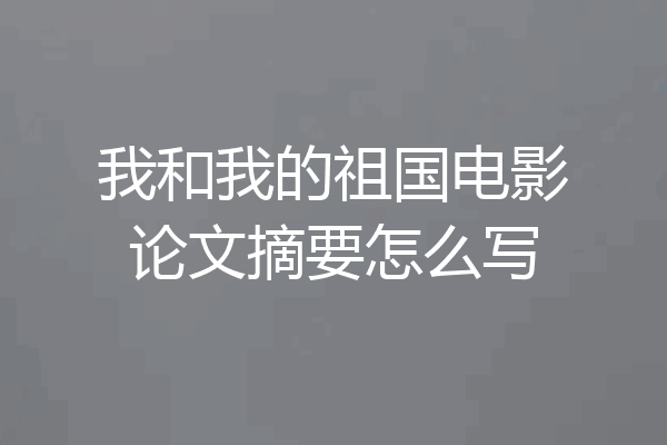 我和我的祖国电影论文摘要怎么写