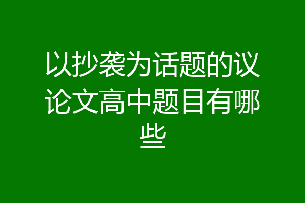 以抄袭为话题的议论文高中题目有哪些
