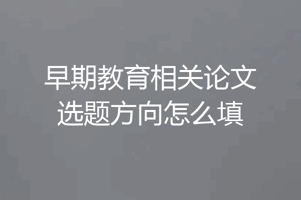早期教育相关论文选题方向怎么填