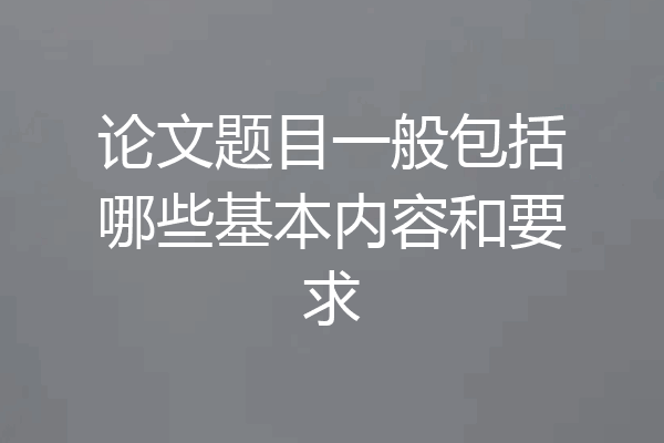 论文题目一般包括哪些基本内容和要求