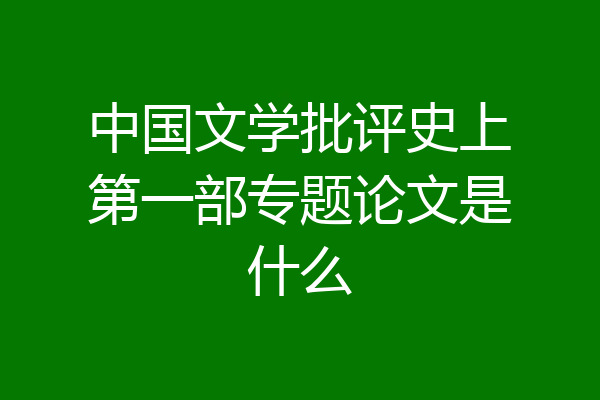 中国文学批评史上第一部专题论文是什么