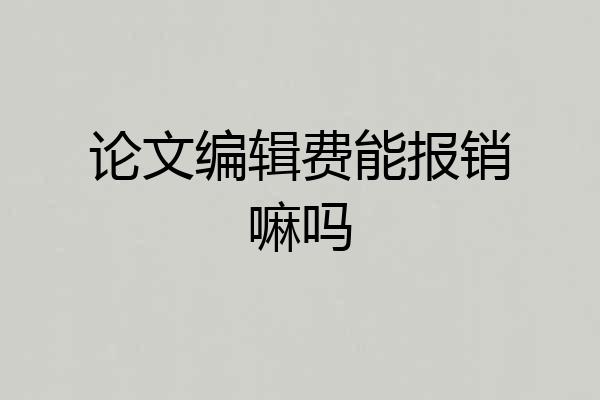 论文编辑费能报销嘛吗